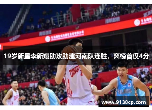 19岁新星李新翔助攻助建河南队连胜，离榜首仅4分