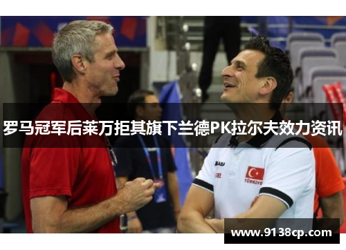罗马冠军后莱万拒其旗下兰德PK拉尔夫效力资讯